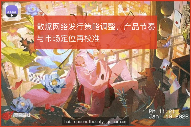 散爆网络发行策略调整，产品节奏与市场定位再校准