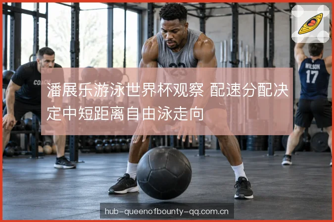 潘展乐游泳世界杯观察 配速分配决定中短距离自由泳走向